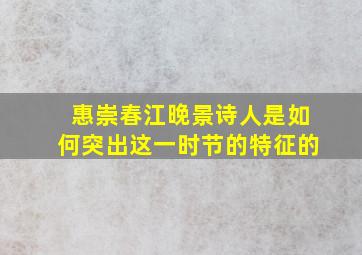 惠崇春江晚景诗人是如何突出这一时节的特征的