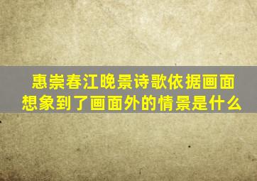 惠崇春江晚景诗歌依据画面想象到了画面外的情景是什么