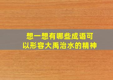 想一想有哪些成语可以形容大禹治水的精神