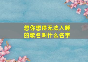 想你想得无法入睡的歌名叫什么名字