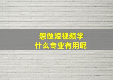 想做短视频学什么专业有用呢