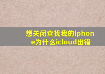 想关闭查找我的iphone为什么icloud出错