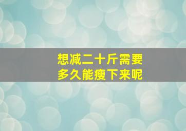 想减二十斤需要多久能瘦下来呢