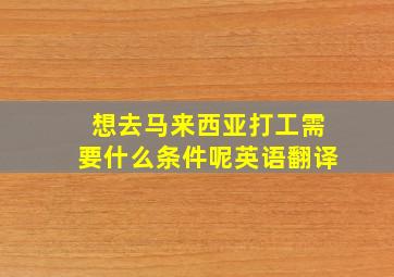 想去马来西亚打工需要什么条件呢英语翻译