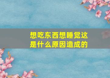 想吃东西想睡觉这是什么原因造成的