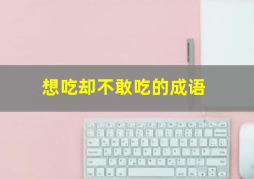 想吃却不敢吃的成语