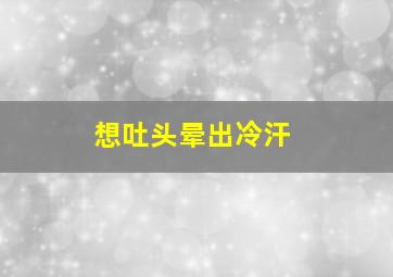 想吐头晕出冷汗