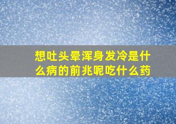 想吐头晕浑身发冷是什么病的前兆呢吃什么药