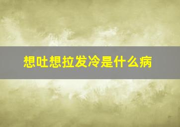 想吐想拉发冷是什么病