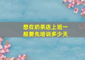 想在奶茶店上班一般要先培训多少天