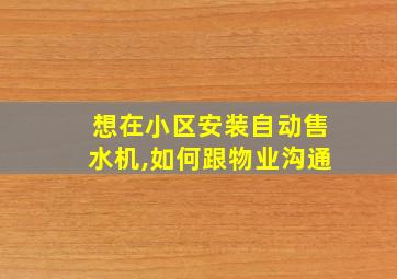 想在小区安装自动售水机,如何跟物业沟通