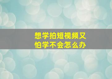 想学拍短视频又怕学不会怎么办