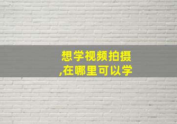 想学视频拍摄,在哪里可以学