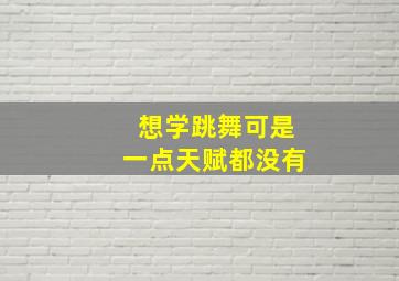 想学跳舞可是一点天赋都没有