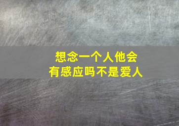 想念一个人他会有感应吗不是爱人