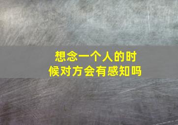 想念一个人的时候对方会有感知吗