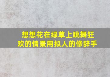 想想花在绿草上跳舞狂欢的情景用拟人的修辞手