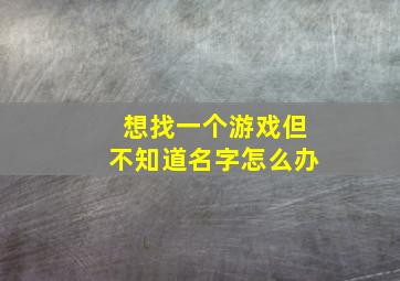 想找一个游戏但不知道名字怎么办