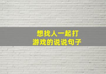 想找人一起打游戏的说说句子