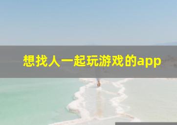 想找人一起玩游戏的app