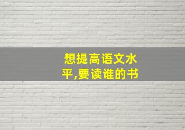 想提高语文水平,要读谁的书