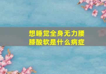 想睡觉全身无力腰膝酸软是什么病症