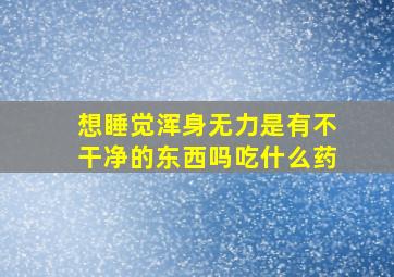 想睡觉浑身无力是有不干净的东西吗吃什么药