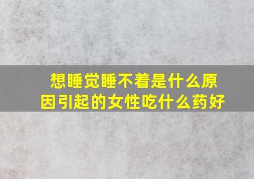 想睡觉睡不着是什么原因引起的女性吃什么药好