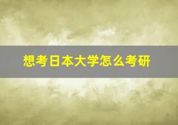 想考日本大学怎么考研