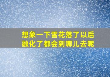 想象一下雪花落了以后融化了都会到哪儿去呢