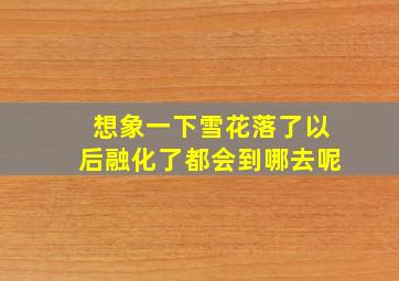 想象一下雪花落了以后融化了都会到哪去呢