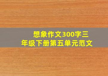 想象作文300字三年级下册第五单元范文