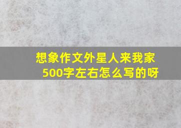 想象作文外星人来我家500字左右怎么写的呀