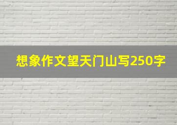 想象作文望天门山写250字