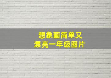 想象画简单又漂亮一年级图片