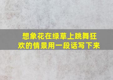 想象花在绿草上跳舞狂欢的情景用一段话写下来