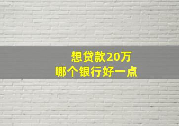 想贷款20万哪个银行好一点