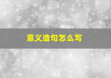 意义造句怎么写