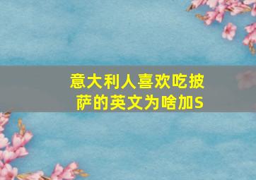 意大利人喜欢吃披萨的英文为啥加S