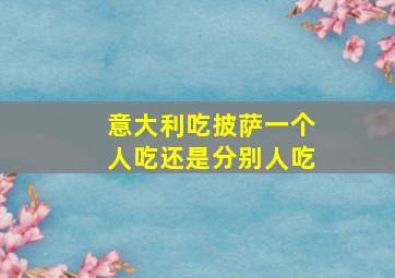 意大利吃披萨一个人吃还是分别人吃