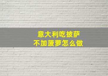 意大利吃披萨不加菠萝怎么做