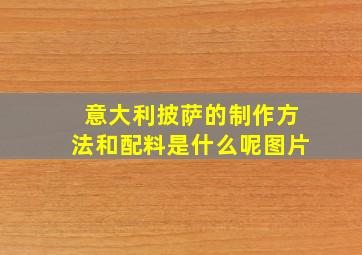 意大利披萨的制作方法和配料是什么呢图片