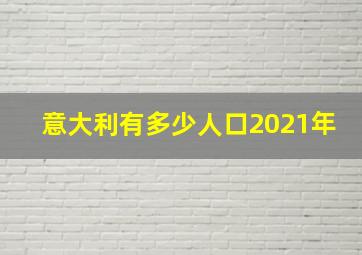 意大利有多少人口2021年