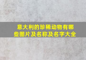 意大利的珍稀动物有哪些图片及名称及名字大全