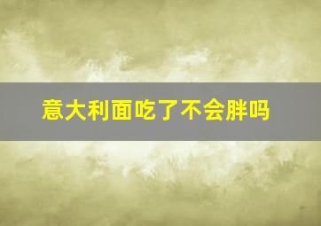 意大利面吃了不会胖吗