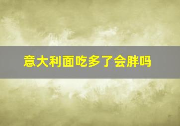 意大利面吃多了会胖吗