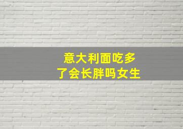 意大利面吃多了会长胖吗女生