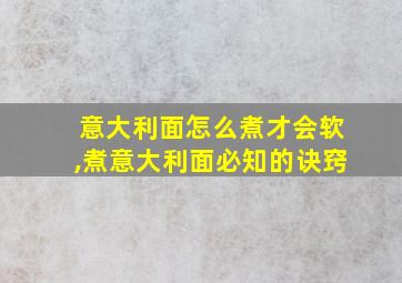 意大利面怎么煮才会软,煮意大利面必知的诀窍