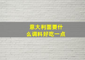 意大利面要什么调料好吃一点