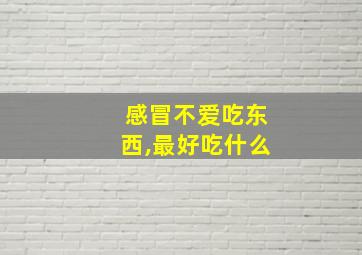 感冒不爱吃东西,最好吃什么